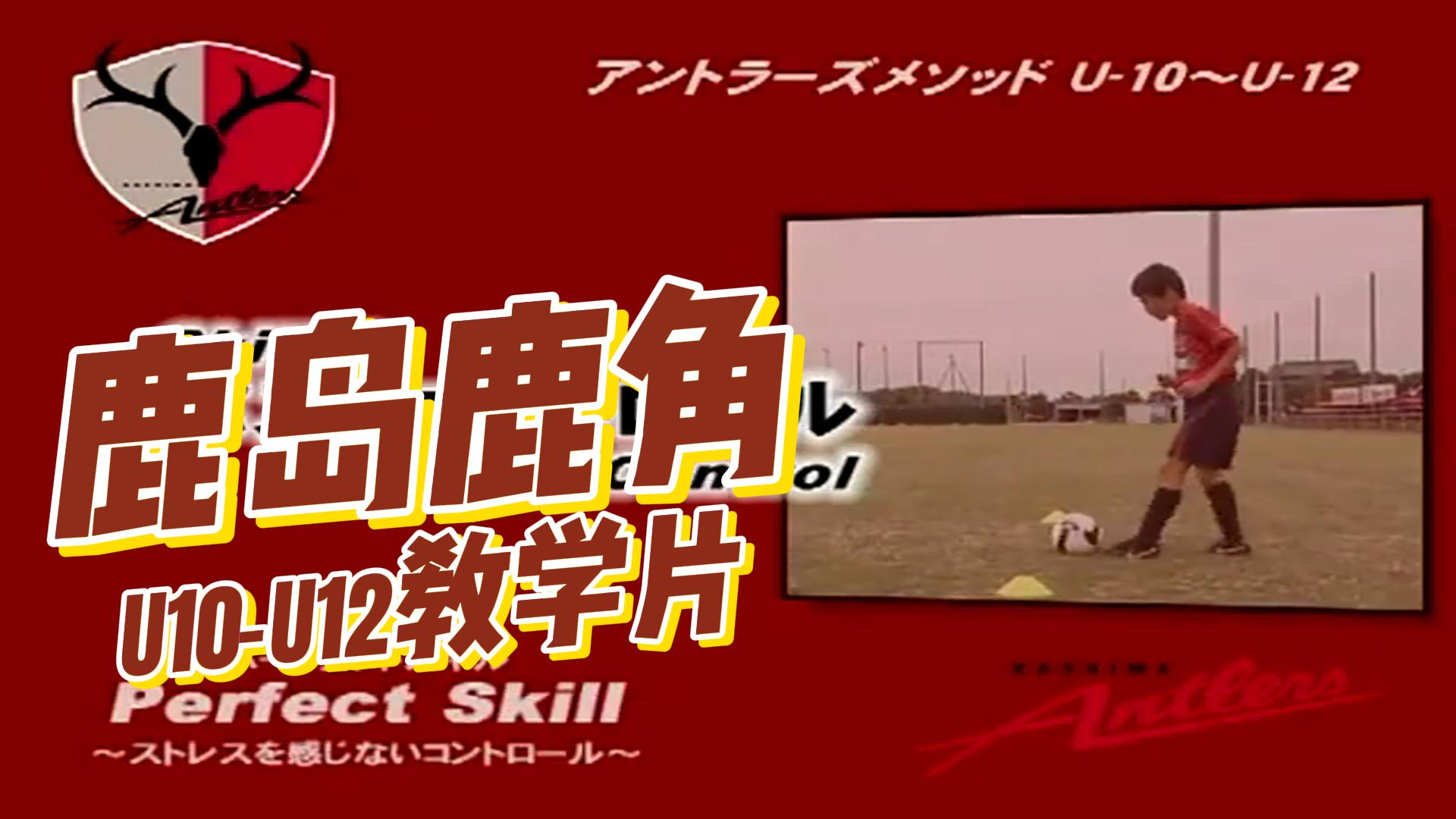 JFA【日本足协推荐】鹿岛鹿角U10-U12教学片-黑马足球